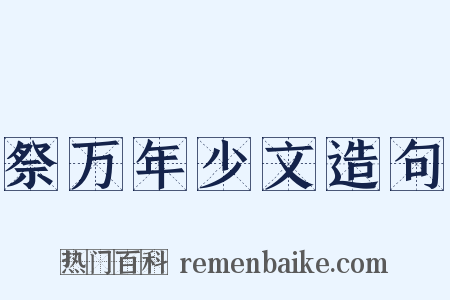 祭万年少文造句是什么意思的图片